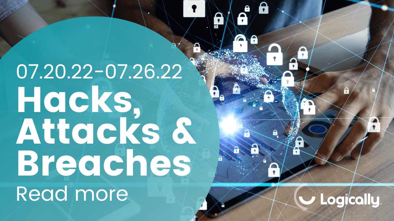 Hacks, Attacks and Breaches: 7/20/2022 to 7/26/2022